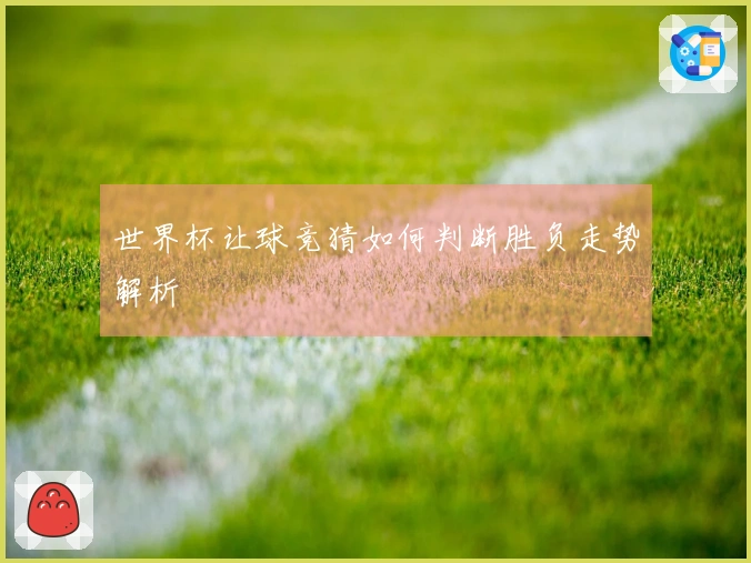 世界杯让球竞猜如何判断胜负走势解析