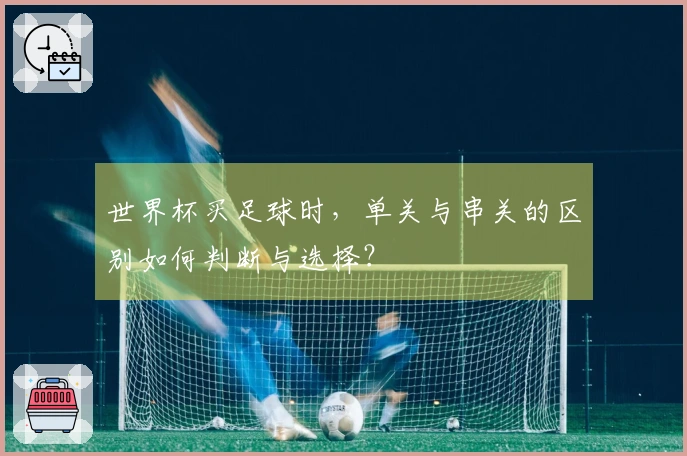 世界杯买足球时，单关与串关的区别如何判断与选择？