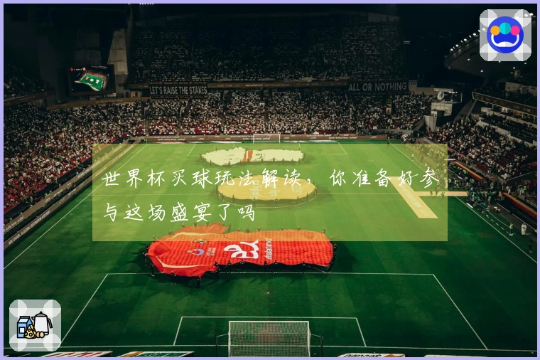 世界杯买球玩法解读，你准备好参与这场盛宴了吗
