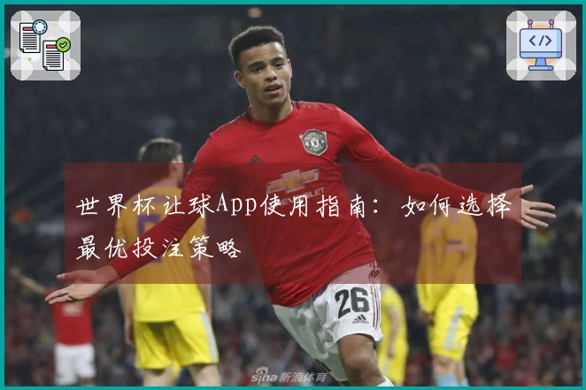 世界杯让球App使用指南：如何选择最优投注策略