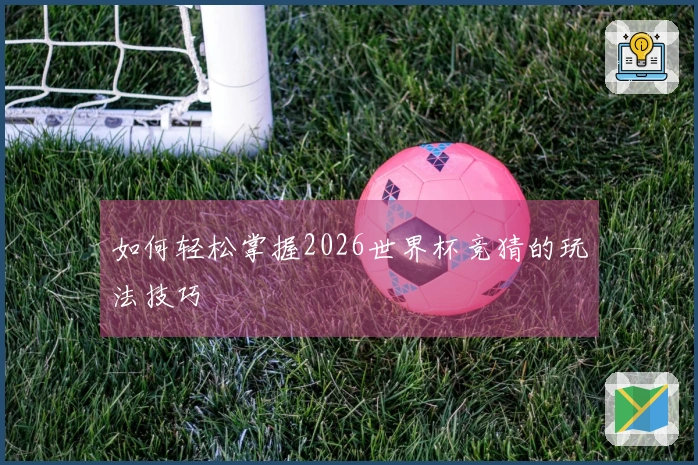 如何轻松掌握2026世界杯竞猜的玩法技巧