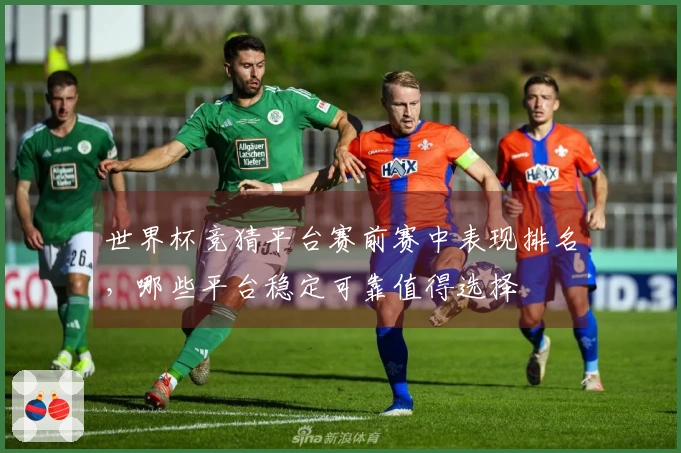 世界杯竞猜平台赛前赛中表现排名，哪些平台稳定可靠值得选择
