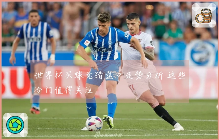 世界杯买球竞猜盘口走势分析 这些冷门值得关注