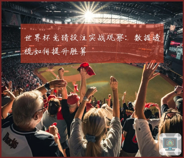 世界杯竞猜投注实战观察：数据透视如何提升胜算