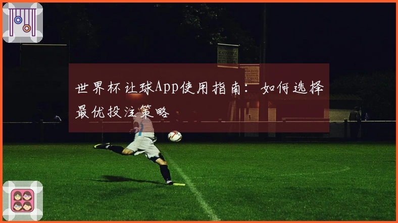 世界杯让球App使用指南：如何选择最优投注策略
