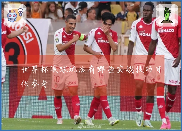 世界杯滚球玩法有哪些实战技巧可供参考
