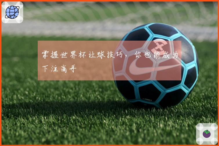 掌握世界杯让球技巧，你也能成为下注高手