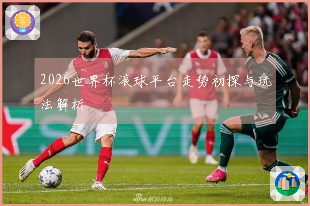 2026世界杯滚球平台走势初探与玩法解析
