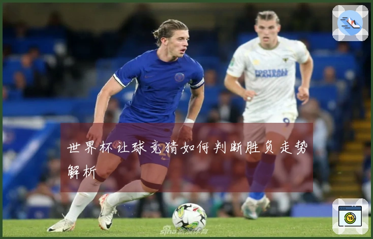 世界杯让球竞猜如何判断胜负走势解析